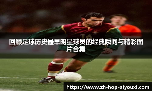 回顾足球历史最早明星球员的经典瞬间与精彩图片合集
